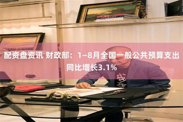配资盘资讯 财政部：1—8月全国一般公共预算支出同比增长3.1%