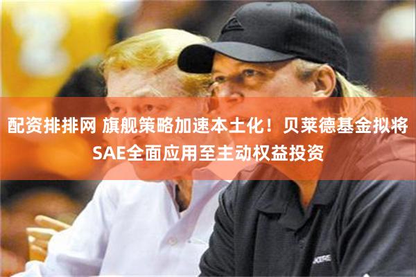 配资排排网 旗舰策略加速本土化！贝莱德基金拟将SAE全面应用至主动权益投资